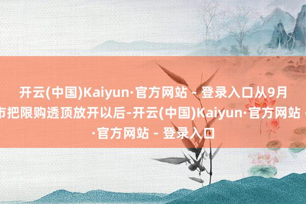 开云(中国)Kaiyun·官方网站 - 登录入口从9月底广州楼市把限购透顶放开以后-开云(中国)Kaiyun·官方网站 - 登录入口