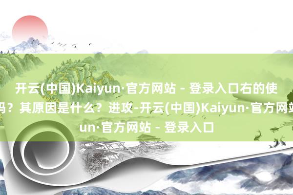 开云(中国)Kaiyun·官方网站 - 登录入口右的使用确凿进攻吗?其原因是什么?进攻-开云(中国)Kaiyun·官方网站 - 登录入口