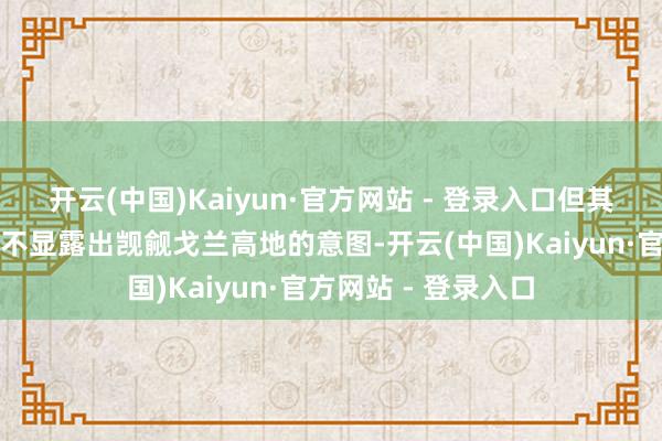 开云(中国)Kaiyun·官方网站 - 登录入口但其执行性的步履却无不显露出觊觎戈兰高地的意图-开云(中国)Kaiyun·官方网站 - 登录入口