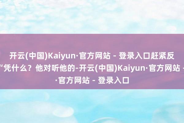 开云(中国)Kaiyun·官方网站 - 登录入口赶紧反驳牧师：“凭什么？他对听他的-开云(中国)Kaiyun·官方网站 - 登录入口
