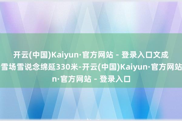开云(中国)Kaiyun·官方网站 - 登录入口　　文成县绿水尖滑雪场雪说念绵延330米-开云(中国)Kaiyun·官方网站 - 登录入口