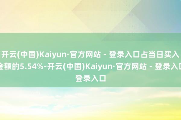 开云(中国)Kaiyun·官方网站 - 登录入口占当日买入金额的5.54%-开云(中国)Kaiyun·官方网站 - 登录入口