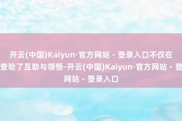 开云(中国)Kaiyun·官方网站 - 登录入口不仅在游戏中查验了互助与领悟-开云(中国)Kaiyun·官方网站 - 登录入口