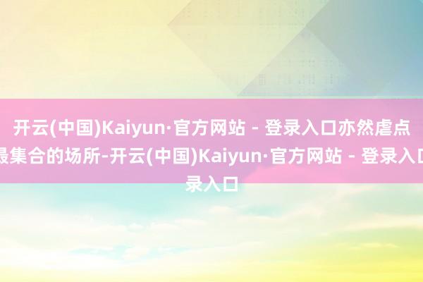 开云(中国)Kaiyun·官方网站 - 登录入口亦然虐点最集合的场所-开云(中国)Kaiyun·官方网站 - 登录入口