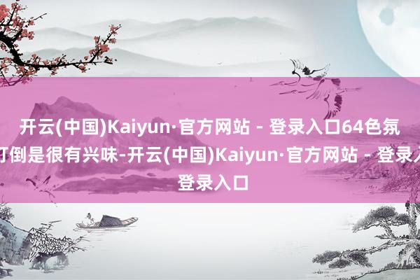 开云(中国)Kaiyun·官方网站 - 登录入口64色氛围灯倒是很有兴味-开云(中国)Kaiyun·官方网站 - 登录入口