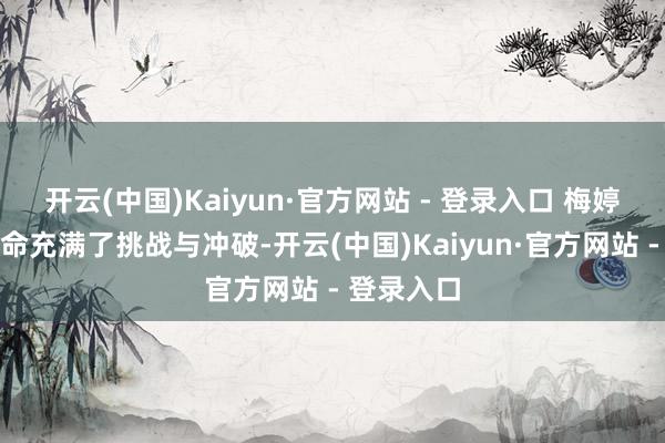 开云(中国)Kaiyun·官方网站 - 登录入口 梅婷的演艺活命充满了挑战与冲破-开云(中国)Kaiyun·官方网站 - 登录入口