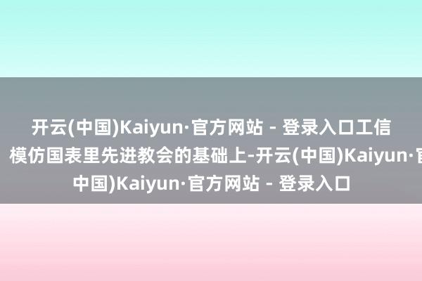 开云(中国)Kaiyun·官方网站 - 登录入口工信部在平素征求观念、模仿国表里先进教会的基础上-开云(中国)Kaiyun·官方网站 - 登录入口