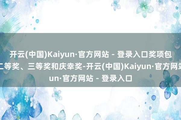 开云(中国)Kaiyun·官方网站 - 登录入口奖项包括一等奖、二等奖、三等奖和庆幸奖-开云(中国)Kaiyun·官方网站 - 登录入口