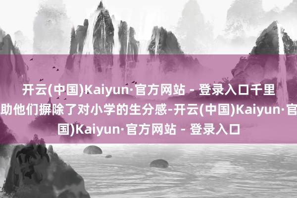 开云(中国)Kaiyun·官方网站 - 登录入口千里浸式的体验霎时匡助他们摒除了对小学的生分感-开云(中国)Kaiyun·官方网站 - 登录入口