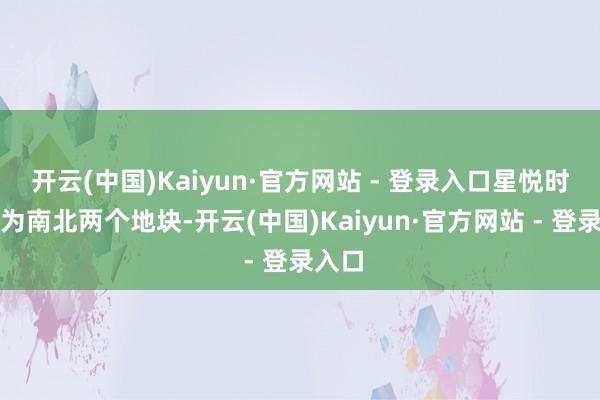 开云(中国)Kaiyun·官方网站 - 登录入口星悦时光分为南北两个地块-开云(中国)Kaiyun·官方网站 - 登录入口