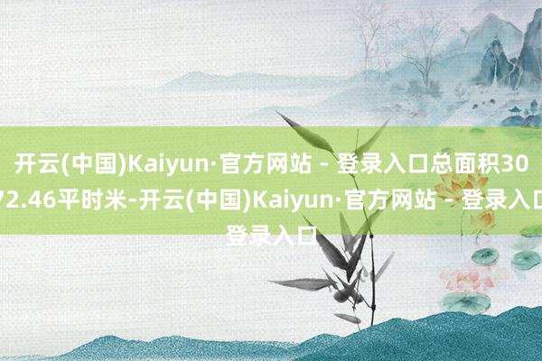 开云(中国)Kaiyun·官方网站 - 登录入口总面积3072.46平时米-开云(中国)Kaiyun·官方网站 - 登录入口