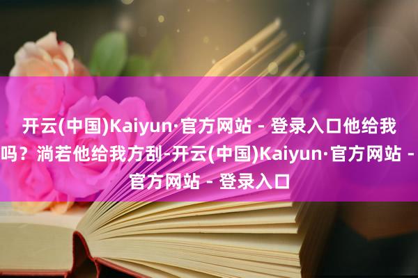 开云(中国)Kaiyun·官方网站 - 登录入口他给我方刮胡子吗？淌若他给我方刮-开云(中国)Kaiyun·官方网站 - 登录入口