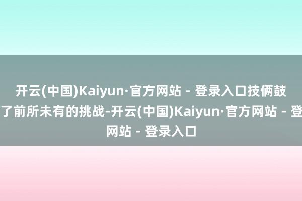 开云(中国)Kaiyun·官方网站 - 登录入口技俩鼓舞遭逢了前所未有的挑战-开云(中国)Kaiyun·官方网站 - 登录入口