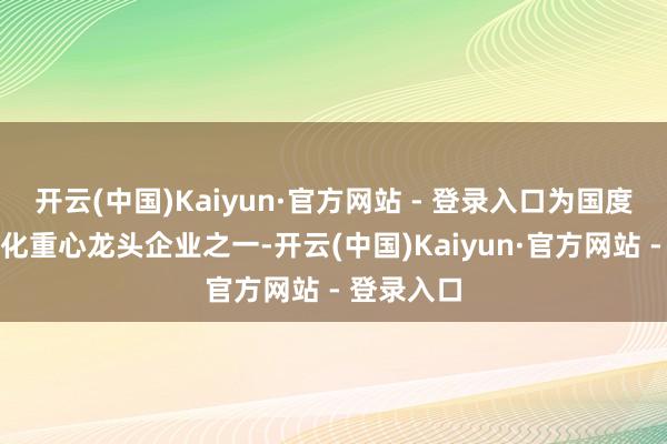 开云(中国)Kaiyun·官方网站 - 登录入口为国度农业产业化重心龙头企业之一-开云(中国)Kaiyun·官方网站 - 登录入口