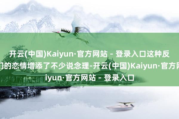 开云(中国)Kaiyun·官方网站 - 登录入口这种反差感确实给他们的恋情增添了不少说念理-开云(中国)Kaiyun·官方网站 - 登录入口