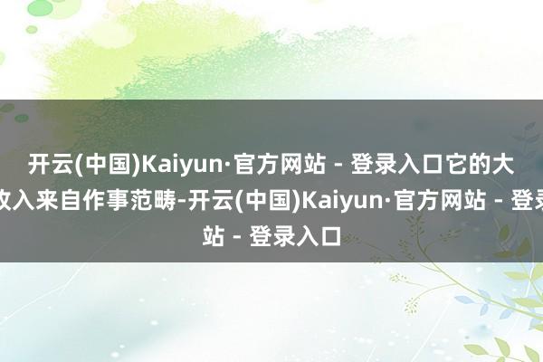 开云(中国)Kaiyun·官方网站 - 登录入口它的大部分收入来自作事范畴-开云(中国)Kaiyun·官方网站 - 登录入口