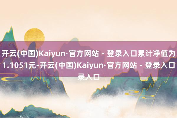 开云(中国)Kaiyun·官方网站 - 登录入口累计净值为1.1051元-开云(中国)Kaiyun·官方网站 - 登录入口