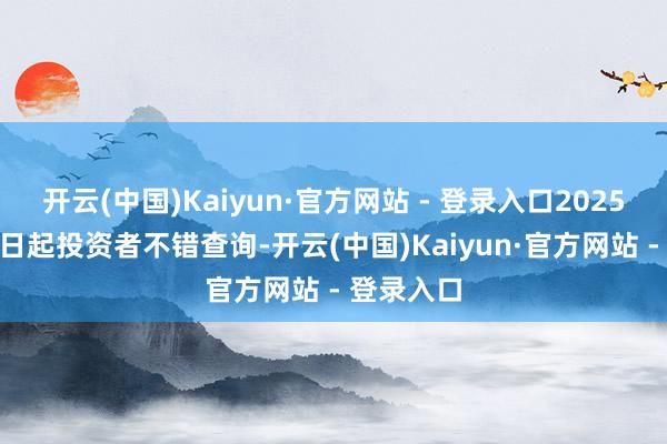 开云(中国)Kaiyun·官方网站 - 登录入口2025年1月16日起投资者不错查询-开云(中国)Kaiyun·官方网站 - 登录入口