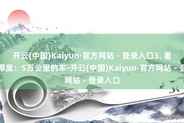 开云(中国)Kaiyun·官方网站 - 登录入口3. 看刹车盘厚度：5万公里的车-开云(中国)Kaiyun·官方网站 - 登录入口
