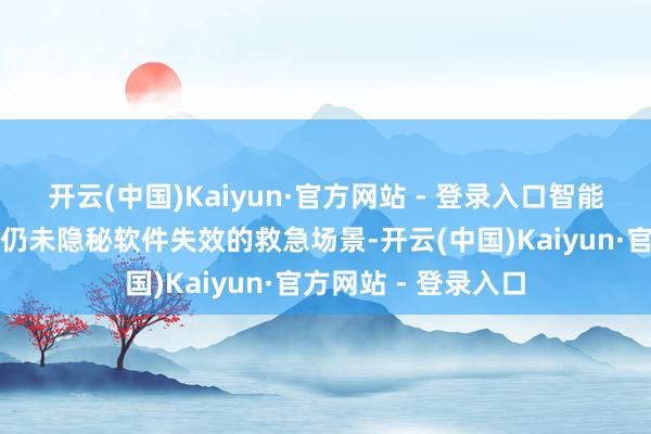开云(中国)Kaiyun·官方网站 - 登录入口智能车对应的安全范例仍未隐秘软件失效的救急场景-开云(中国)Kaiyun·官方网站 - 登录入口