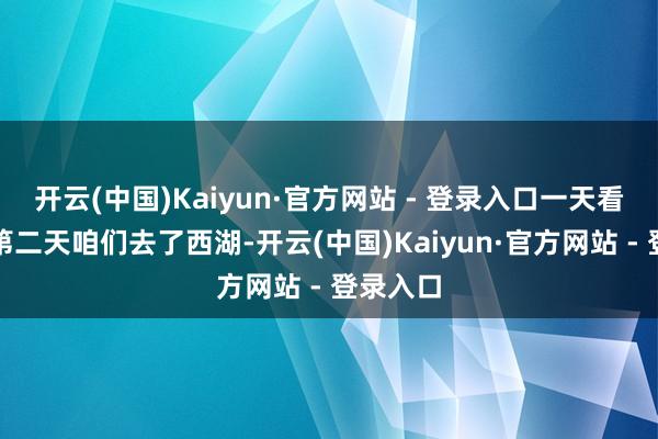 开云(中国)Kaiyun·官方网站 - 登录入口一天看不够！第二天咱们去了西湖-开云(中国)Kaiyun·官方网站 - 登录入口