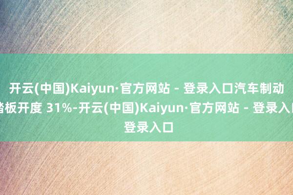 开云(中国)Kaiyun·官方网站 - 登录入口汽车制动踏板开度 31%-开云(中国)Kaiyun·官方网站 - 登录入口
