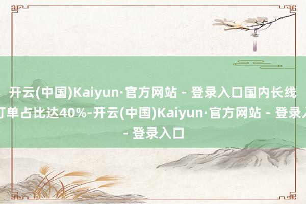 开云(中国)Kaiyun·官方网站 - 登录入口国内长线游订单占比达40%-开云(中国)Kaiyun·官方网站 - 登录入口