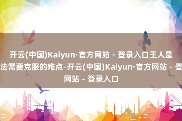 开云(中国)Kaiyun·官方网站 - 登录入口王人是细胞疗法需要克服的难点-开云(中国)Kaiyun·官方网站 - 登录入口