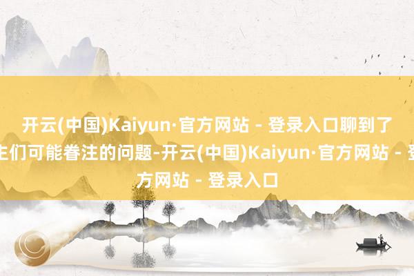 开云(中国)Kaiyun·官方网站 - 登录入口聊到了极越车主们可能眷注的问题-开云(中国)Kaiyun·官方网站 - 登录入口