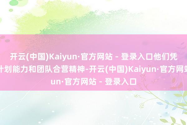 开云(中国)Kaiyun·官方网站 - 登录入口他们凭借出色的有计划能力和团队合营精神-开云(中国)Kaiyun·官方网站 - 登录入口