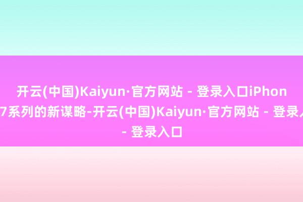 开云(中国)Kaiyun·官方网站 - 登录入口iPhone 17系列的新谋略-开云(中国)Kaiyun·官方网站 - 登录入口