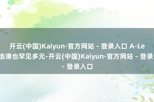 开云(中国)Kaiyun·官方网站 - 登录入口 A-Level选课也罕见多元-开云(中国)Kaiyun·官方网站 - 登录入口