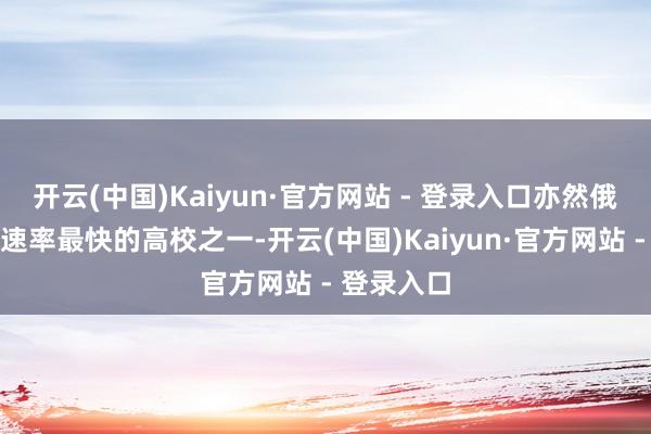 开云(中国)Kaiyun·官方网站 - 登录入口亦然俄罗斯发展速率最快的高校之一-开云(中国)Kaiyun·官方网站 - 登录入口