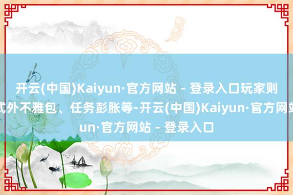 开云(中国)Kaiyun·官方网站 - 登录入口玩家则可以下载各式外不雅包、任务彭胀等-开云(中国)Kaiyun·官方网站 - 登录入口