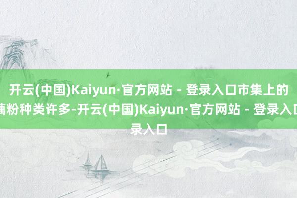 开云(中国)Kaiyun·官方网站 - 登录入口市集上的藕粉种类许多-开云(中国)Kaiyun·官方网站 - 登录入口