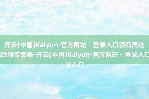 开云(中国)Kaiyun·官方网站 - 登录入口领有高达29颗传感器-开云(中国)Kaiyun·官方网站 - 登录入口