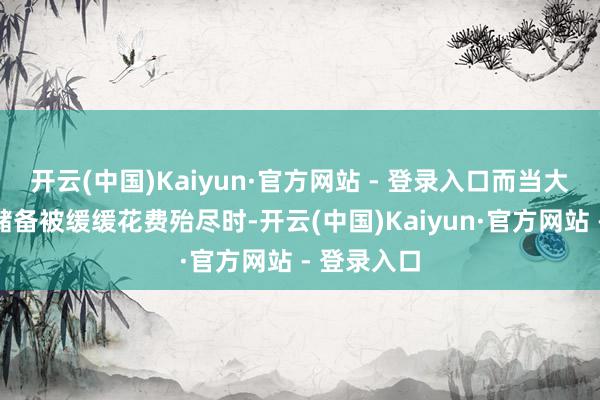 开云(中国)Kaiyun·官方网站 - 登录入口而当大脑的能量储备被缓缓花费殆尽时-开云(中国)Kaiyun·官方网站 - 登录入口