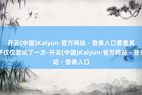 开云(中国)Kaiyun·官方网站 - 登录入口要是其他模子仅仅尝试了一次-开云(中国)Kaiyun·官方网站 - 登录入口