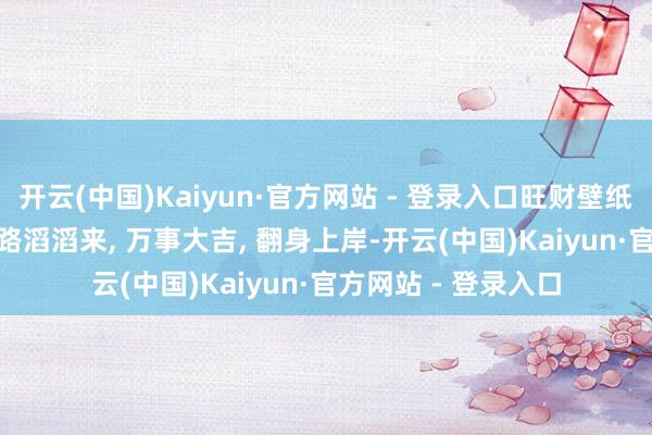 开云(中国)Kaiyun·官方网站 - 登录入口旺财壁纸|愿您日进斗金, 财路滔滔来, 万事大吉, 翻身上岸-开云(中国)Kaiyun·官方网站 - 登录入口
