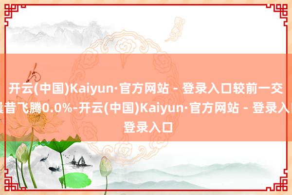 开云(中国)Kaiyun·官方网站 - 登录入口较前一交曩昔飞腾0.0%-开云(中国)Kaiyun·官方网站 - 登录入口