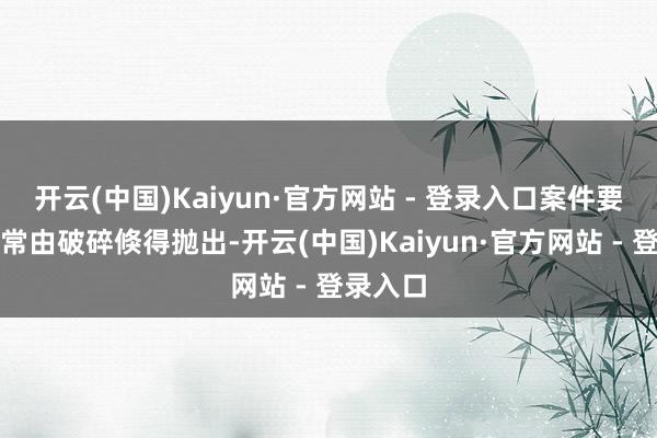 开云(中国)Kaiyun·官方网站 - 登录入口案件要道信息常由破碎倏得抛出-开云(中国)Kaiyun·官方网站 - 登录入口