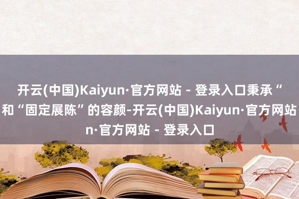 开云(中国)Kaiyun·官方网站 - 登录入口秉承“流动巡展”和“固定展陈”的容颜-开云(中国)Kaiyun·官方网站 - 登录入口