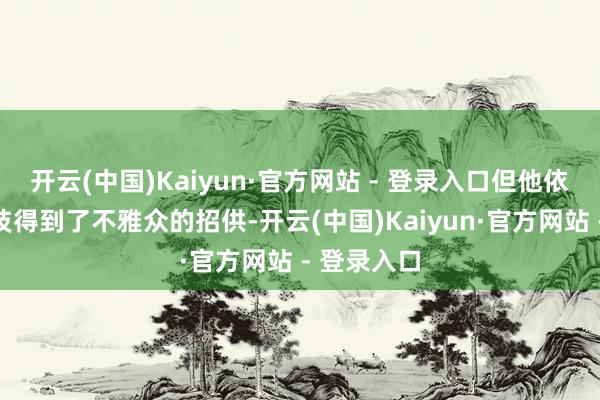 开云(中国)Kaiyun·官方网站 - 登录入口但他依旧凭借演技得到了不雅众的招供-开云(中国)Kaiyun·官方网站 - 登录入口