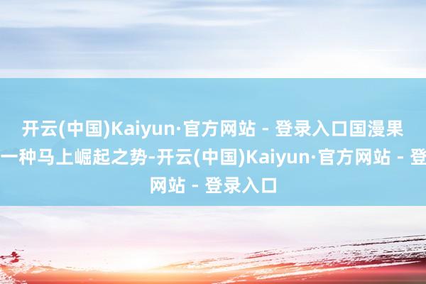 开云(中国)Kaiyun·官方网站 - 登录入口国漫果真有了一种马上崛起之势-开云(中国)Kaiyun·官方网站 - 登录入口