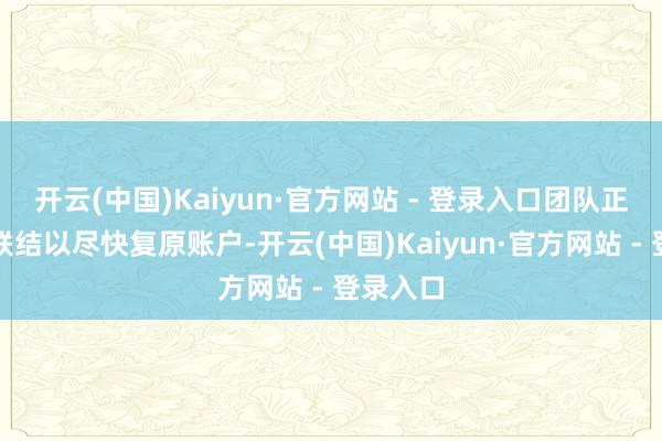 开云(中国)Kaiyun·官方网站 - 登录入口团队正与官方联结以尽快复原账户-开云(中国)Kaiyun·官方网站 - 登录入口