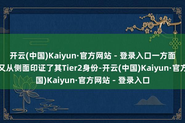 开云(中国)Kaiyun·官方网站 - 登录入口一方面其对外开释信息又从侧面印证了其Tier2身份-开云(中国)Kaiyun·官方网站 - 登录入口