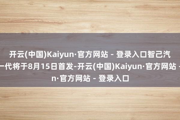 开云(中国)Kaiyun·官方网站 - 登录入口智己汽车官宣新一代将于8月15日首发-开云(中国)Kaiyun·官方网站 - 登录入口