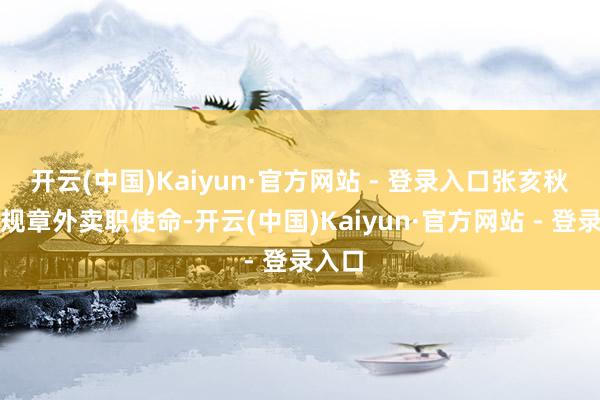 开云(中国)Kaiyun·官方网站 - 登录入口张亥秋还是规章外卖职使命-开云(中国)Kaiyun·官方网站 - 登录入口