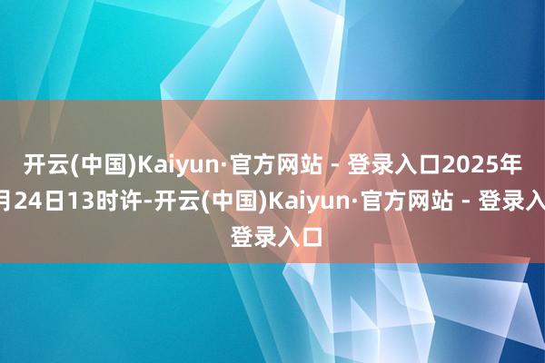 开云(中国)Kaiyun·官方网站 - 登录入口2025年3月24日13时许-开云(中国)Kaiyun·官方网站 - 登录入口