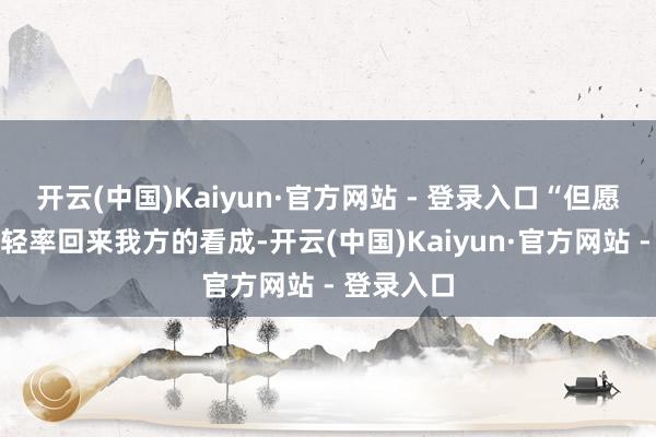 开云(中国)Kaiyun·官方网站 - 登录入口“但愿检方咫尺轻率回来我方的看成-开云(中国)Kaiyun·官方网站 - 登录入口